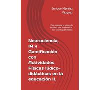 Neurociencia, IA y Gamificación con Actividades Físicas lúdico-didácticas en la educación II.: Para potenciar la lectura, la escritura y las matemáticas. Con un enfoque holístico.2
