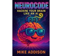 NeuroCode: Hacking Your Brain Like an AI: Illustrated with Imagination, Humor, and a Touch of Magic