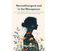 Neurodivergent and in the Menopause: The Complete Guide for Women With ADHD, Autism, or AuDHD Who Finally Understand Why Everything Changed