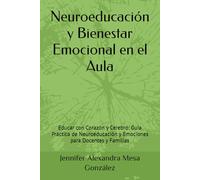 Neuroeducación y Bienestar Emocional en el Aula: Educar con Corazón y Cerebro: Guía Práctica de Neuroeducación y Emociones para Docentes y Familias