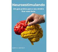Neuroestimulando: Um guia Prático para seu cérebro ficar mais forte.