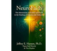 NeuroFaith® The Intersection of Science and Faith in the Healing of Trauma and Addiction