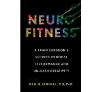 Neurofitness: A Brain Surgeon's Secrets to Boost Performance and Unleash Creativity