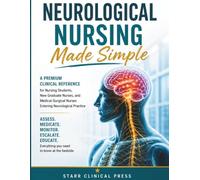 Neurological Nursing Made Simple: A Practical Clinical Reference for Nursing Students, New Graduate Nurses, and Medical-Surgical Nurses Entering Neurological Practice