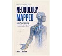 Neurology Mapped: A Visual Beginner's Guide to the Brain, Spinal Cord, Nerves, Common Disorders, Diagnosis, Treatment, Recovery, and Careers for Teens, Students, and Curious Adults