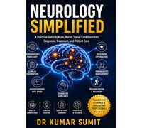 Neurology Simplified: A PRACTICAL GUIDE TO BRAIN, SPINAL CORD, NERVE DISORDERS, DIAGNOSIS, TREATMENT, AND PATIENT CARE