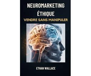 NEUROMARKETING ÉTHIQUE: Vendre Sans Manipuler