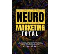Neuromarketing Total: La Ciencia de las Decisiones de Compra: Cómo Funciona el Cerebro del Consumidor y Cómo Usarlo para Vender Más