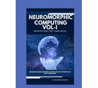 Neuromorphic Computing: Architectures That Think Like Us VOL-I: Designing Brain-Inspired Systems for the Future of AI and Computing