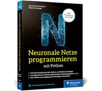 Neuronale Netze programmieren mit Python: Der Einstieg in KI, Machine Learning und Deep Learning. Mit KI-Lernumgebung, Python-Crashkurs, Keras und TensorFlow