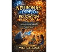 NEURONAS ESPEJO Y LA EDUCACIÓN EMOCIONAL: Cómo enseñar a los niños a ser más empáticos y conscientes a través del poder de las neuronas espejo, ¡SIN perder tiempo en largas teorías!