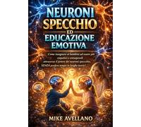 NEURONI SPECCHIO ED EDUCAZIONE EMOTIVA: Come insegnare ai bambini ad essere più empatici e consapevoli attraverso il potere dei neuroni specchio, SENZA perdere tempo in lunghe teorie!