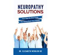 Neuropathy Solutions: Your Step by Step Guide For Taking Back Your Health!
