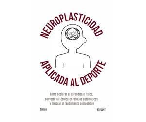 Neuroplasticidad aplicada al deporte: Cómo acelerar el aprendizaje físico, convertir la técnica en reflejos automáticos y mejorar el rendimiento competitivo
