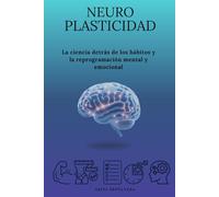 Neuroplasticidad: La ciencia detrás de los hábitos y la reprogramación mental y emocional