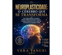 Neuroplasticidade: O Cérebro que se Transforma: Como Reprogramar sua Mente, Mudar Hábitos, Desenvolver Novas Conexões Cerebrais e Criar a Vida que Você Quer em Qualquer Idade