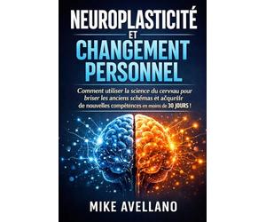 NEUROPLASTICITÉ ET CHANGEMENT PERSONNEL: Comment utiliser la science du cerveau pour briser les anciens schémas et acquérir de nouvelles compétences en moins de 30 JOURS !