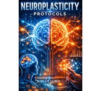 Neuroplasticity Protocols: Scientific Methods for Rewiring the Brain and Enhancing Human Potential