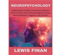 Neuropsychology Exploring the Complex Connections between Brain Function and Understanding the Science behind Behavior Cognition and Emotion - Lewis Finan Lewis FinanLewis Finan (Auteur)