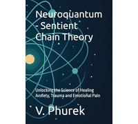 Neuroquantum - Sentient Chain Theory: Unlocking the Science of Healing Anxiety, Trauma and Emotional Pain