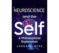 Neuroscience and the Self: A Philosophical Exploration (2025) - Decoding Consciousness, Identity, and the Brain: Bridging Neuroscience, Philosophy, and Cognitive Science to Explore the Human Mind