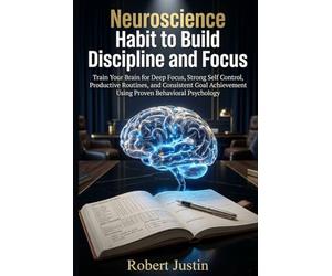 Neuroscience Habit to Build Discipline and Focus.: Train Your Brain for Deep Focus, Strong Self Control, Productive Routines, and Consistent Goal Achievement Using Proven Behavioral Psychology