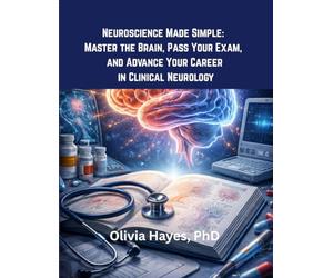 Neuroscience Made Simple: Master the Brain, Pass Your Exam, and Advance Your Career in Clinical Neurology: “A Comprehensive Guide for Students and Professionals to Understand Neuroanatomy.