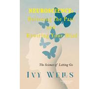 Neuroscience: Releasing the Past and Rewiring Your Mind: The Science of Letting Go