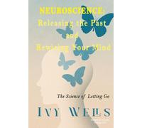 Neuroscience: Releasing the Past and Rewiring Your Mind: The Science of Letting Go