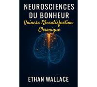 NEUROSCIENCES DU BONHEUR: Vaincre l'Insatisfaction Chronique