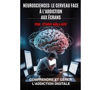 NEUROSCIENCES : LE CERVEAU FACE À L’ADDICTION AUX ÉCRANS: Comprendre et Gérer L'Addiction Digitale