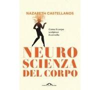 Neuroscienza Del Corpo. Come Il Corpo Scolpisce Il Cervello