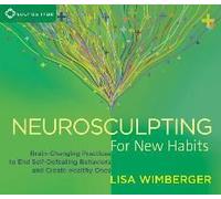 Neurosculpting For New Habits: Brain-Changing Practices To End Self-Defeating Behaviors And Create Healthy Ones