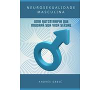 NEUROSEXUALIDADE MASCULINA: UMA AUTOTERAPIA QUE MUDARÁ SUA VIDA SEXUAL: AUTOTERAPIA PASSO A PASSO PARA REPROGRAMAR SUA VIDA SEXUAL EM 90 DIAS
