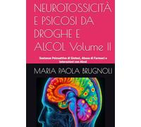 NEUROTOSSICITÀ E PSICOSI DA DROGHE E ALCOL Volume II: Sostanze Psicoattive di Sintesi, Abuso di Farmaci e interazioni con Alcol