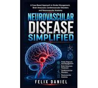 Neurovascular Disease Simplified: A Case-Based Approach to Stroke Management, Brain Aneurysm, Cerebrovascular Disorders and Neurovascular Anatomy for Medical Students and Residents