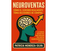 NEUROVENTAS: Cómo el Cerebro Realmente Toma Decisiones de Compra: La Ciencia Definitiva para Triplicar Tus Ventas Usando Neurociencia Aplicada