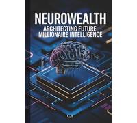 NeuroWealth: Architecting Future Millionaire Intelligence: Rewire Your Mind, Stack High-Value Skills, and Scale Income in the Age of AI
