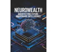 NeuroWealth: Architecting Future Millionaire Intelligence: Rewire Your Mind, Stack High-Value Skills, and Scale Income in the Age of AI