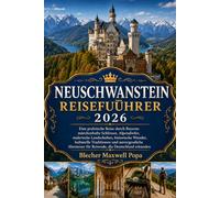 NEUSCHWANSTEIN REISEFÜHRER 2026: Eine praktische Reise durch Bayerns märchenhafte Schlösser, Alpendörfer, malerische Landschaften, historische Wunder, ... für Reisende, die Deutschland erkunden