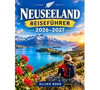 NEUSEELAND REISEFÜHRER 2026-2027: Entdecken Sie Neuseelands atemberaubende Landschaften, das Māori-Erbe, die Tierwelt, großartige Wanderwege, Essen, Wein und die besten Roadtrips.
