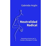Neutralidad Radical: Desactiva el Juicio de Tu Cuerpo y Recupera Tu Vida
