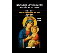 NEUVAINE À NOTRE-DAME DU PERPÉTUEL SECOURS: Implorant l'aide infaillible de la Sainte Vierge Marie