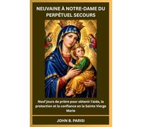 NEUVAINE À NOTRE-DAME DU PERPÉTUEL SECOURS: Neuf jours de prière pour obtenir l'aide, la protection et la confiance en la Sainte Vierge Marie