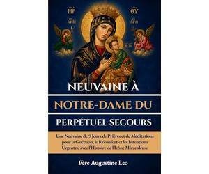 NEUVAINE À NOTRE-DAME DU PERPÉTUEL SECOURS: Une Neuvaine de 9 Jours de Prières et de Méditations pour la Guérison, le Réconfort et les Intentions Urgentes, avec l’Histoire de l’Icône Miraculeuse