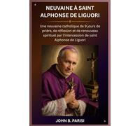 NEUVAINE À SAINT ALPHONSE DE LIGUORI: Une neuvaine catholique de 9 jours de prière, de réflexion et de renouveau spirituel par l'intercession de saint Alphonse de Liguori