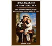 NEUVAINE À SAINT ANTOINE DE PADOUE: Neuf jours de prière pour la foi, la guérison, l'espérance et la grâce de Dieu