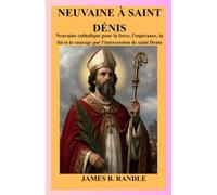 NEUVAINE À SAINT DÉNIS: Neuvaine catholique pour la force, l'espérance, la foi et le courage par l'intercession de saint Denis
