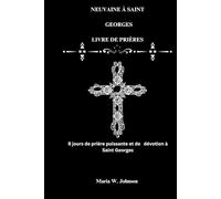 NEUVAINE À SAINT GEORGES LIVRE DE PRIÈRES: 9 jours de prière puissante et de dévotion à Saint Georges