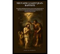 NEUVAINE À SAINT JEAN-BAPTISTE: Une prière catholique de 9 jours avec le Saint Rosaire pour la repentance, le renouveau spirituel et la préparation à la rencontre avec le Christ. (French Edition)